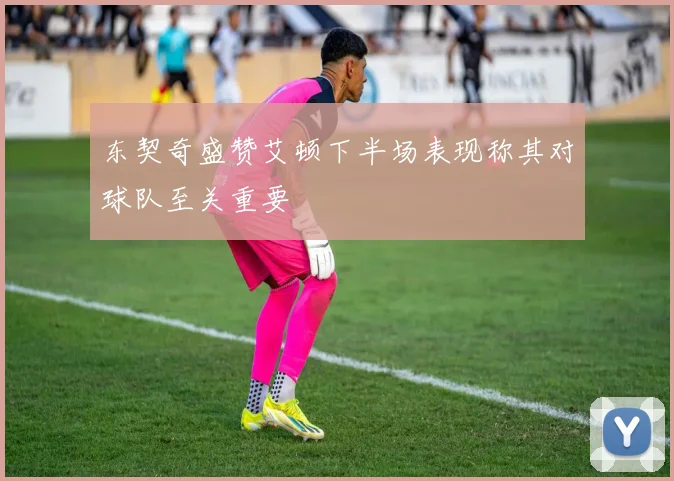 东契奇盛赞艾顿下半场表现称其对球队至关重要