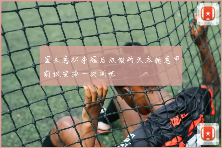 国米意杯夺冠后放假两天本轮意甲前仅安排一次训练