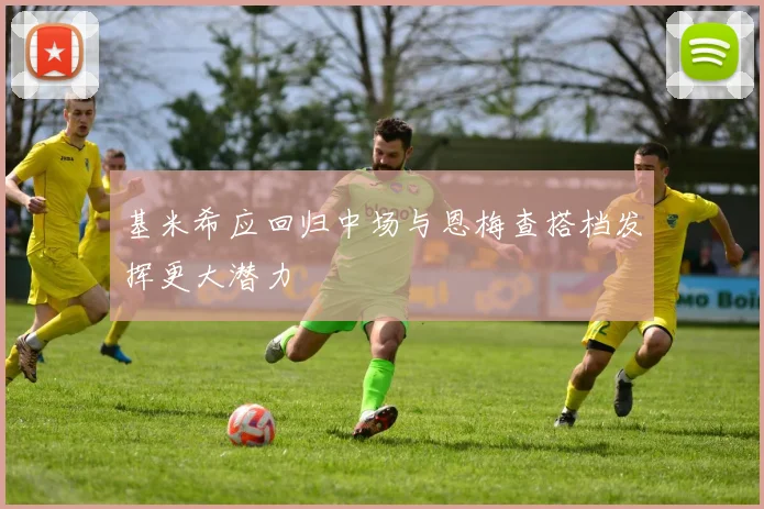 基米希应回归中场与恩梅查搭档发挥更大潜力