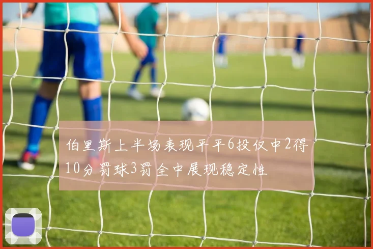 伯里斯上半场表现平平6投仅中2得10分罚球3罚全中展现稳定性