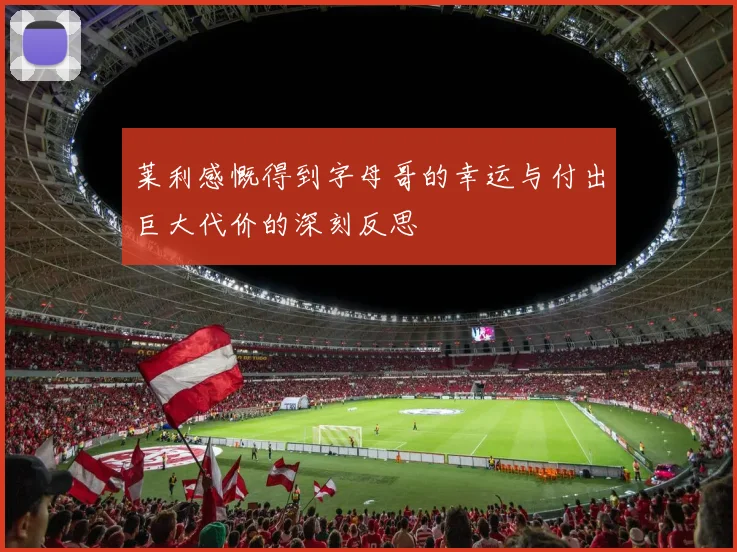 莱利感慨得到字母哥的幸运与付出巨大代价的深刻反思