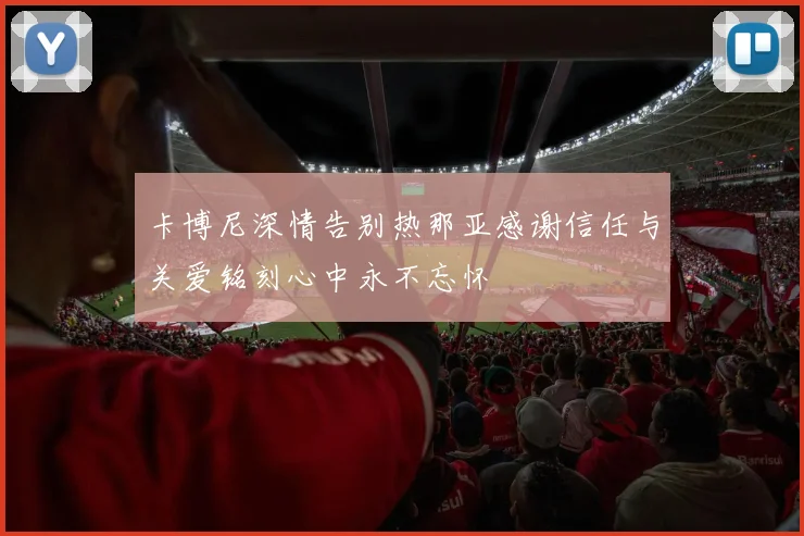 卡博尼深情告别热那亚感谢信任与关爱铭刻心中永不忘怀