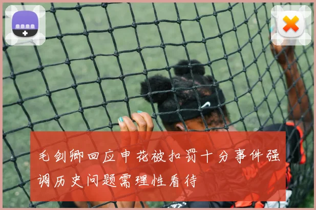 毛剑卿回应申花被扣罚十分事件强调历史问题需理性看待